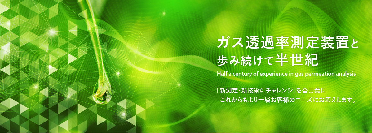 ガス透過率測定装置と歩み続けて半世紀　「新測定・新技術にチャレンジ」を合言葉にこれからもより一層お客様のニーズにお応えします。